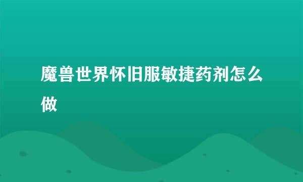 魔兽世界怀旧服敏捷药剂怎么做