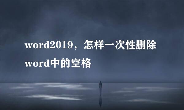 word2019,怎样一次性删除word中的空格