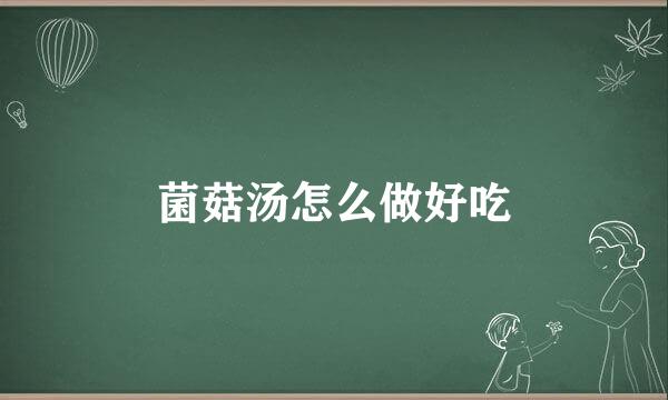 菌菇汤怎么做好吃