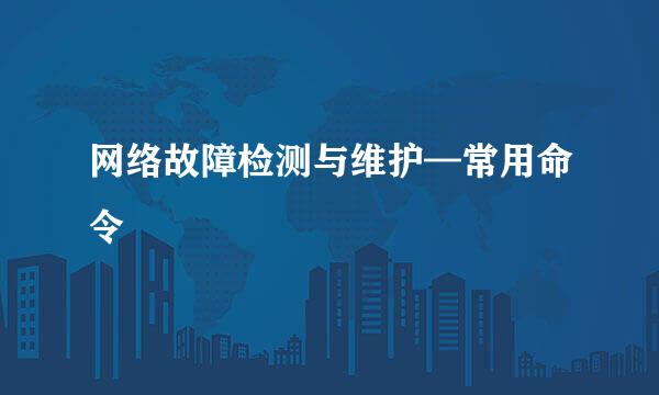 网络故障检测与维护—常用命令