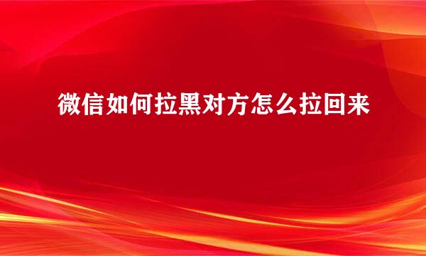 微信如何拉黑对方怎么拉回来