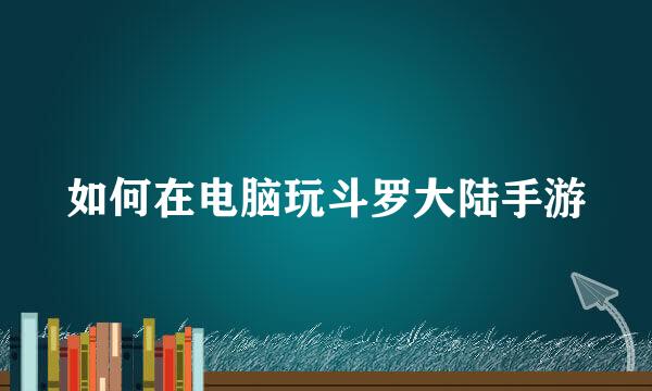 如何在电脑玩斗罗大陆手游