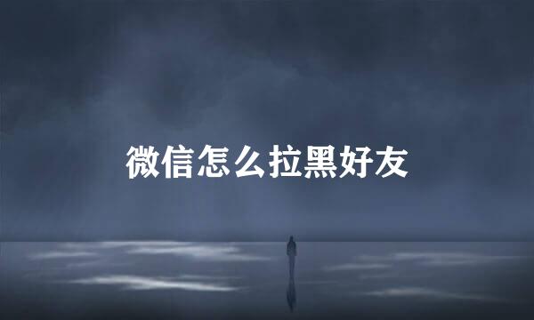 微信怎么拉黑好友