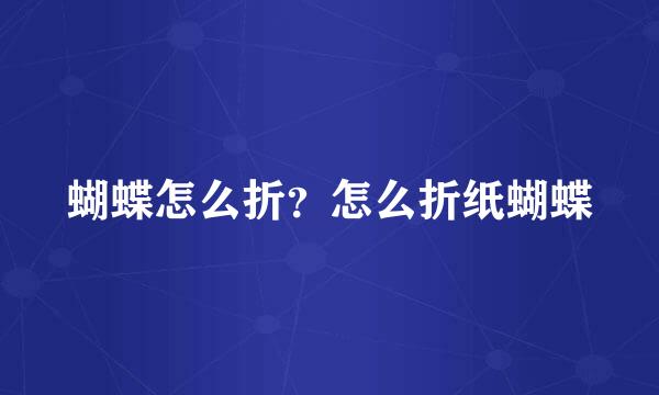 蝴蝶怎么折？怎么折纸蝴蝶