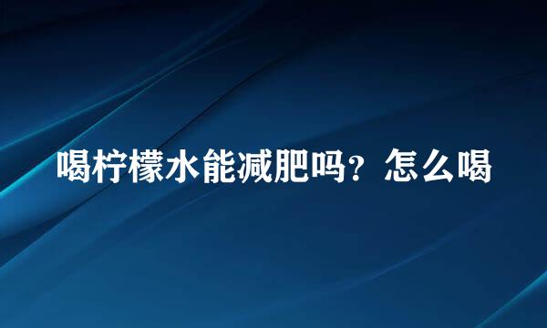 喝柠檬水能减肥吗？怎么喝