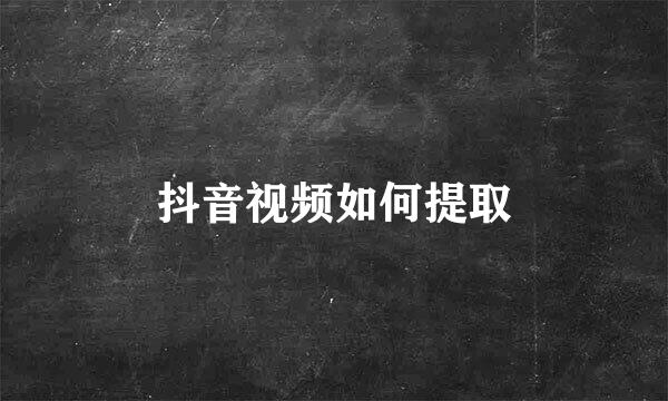 抖音视频如何提取