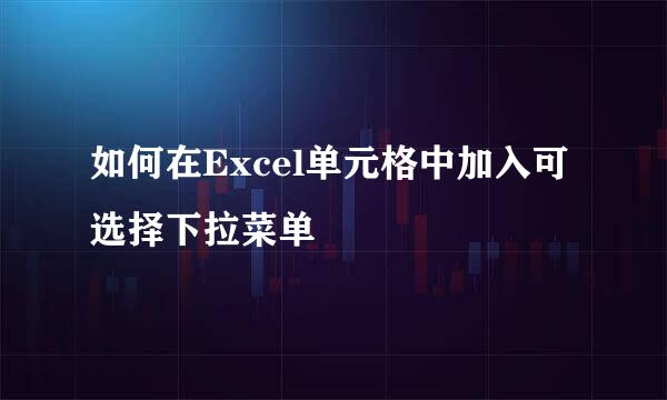 如何在Excel单元格中加入可选择下拉菜单