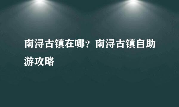 南浔古镇在哪?南浔古镇自助游攻略