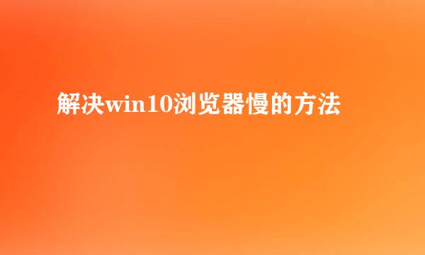 解决win10浏览器慢的方法