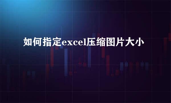 如何指定excel压缩图片大小