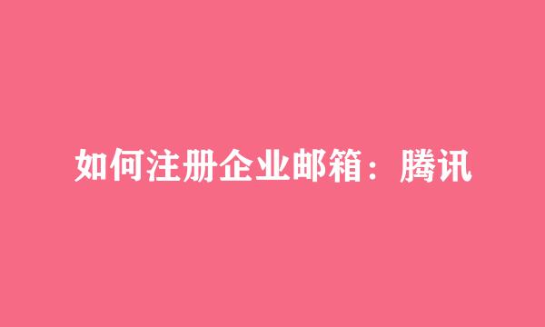 如何注册企业邮箱：腾讯