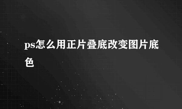 ps怎么用正片叠底改变图片底色