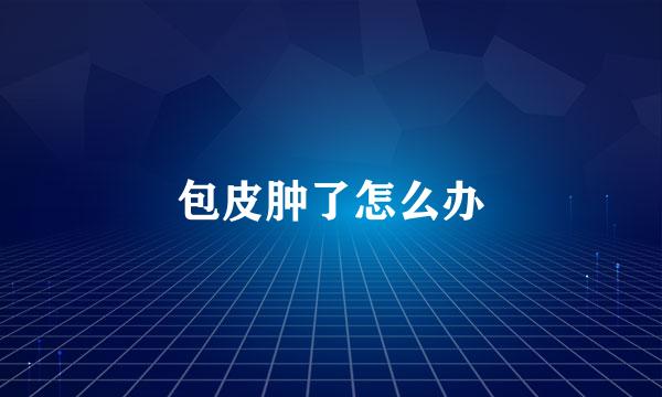 包皮肿了怎么办
