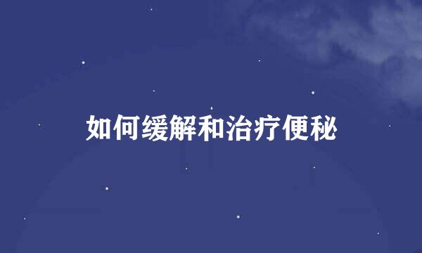 如何缓解和治疗便秘