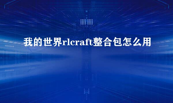 我的世界rlcraft整合包怎么用