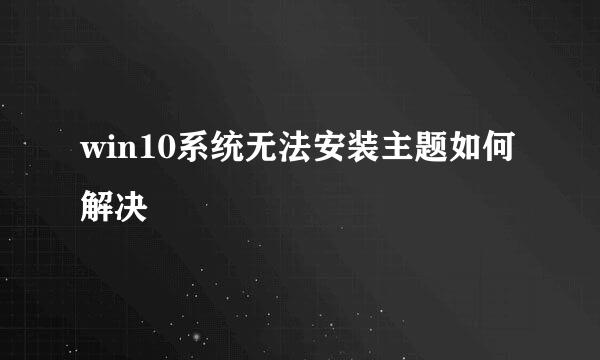 win10系统无法安装主题如何解决