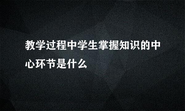教学过程中学生掌握知识的中心环节是什么