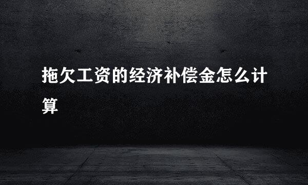 拖欠工资的经济补偿金怎么计算