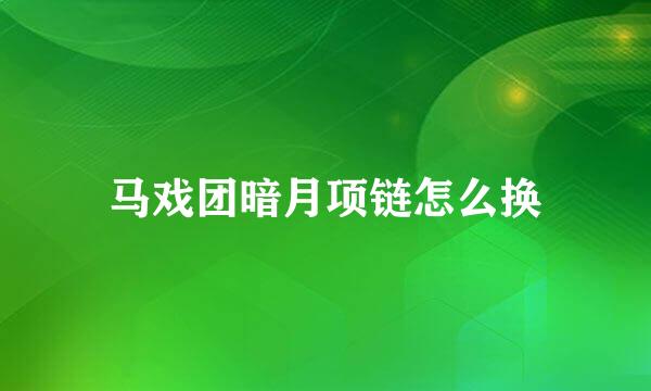 马戏团暗月项链怎么换
