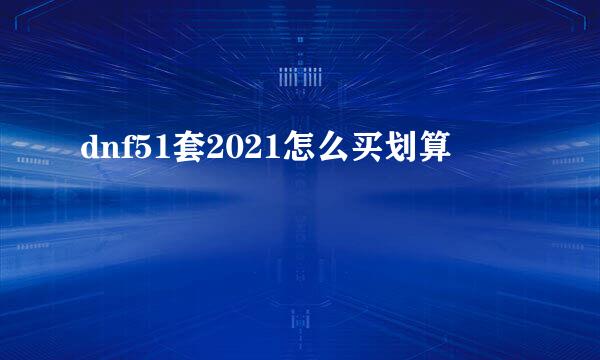 dnf51套2021怎么买划算