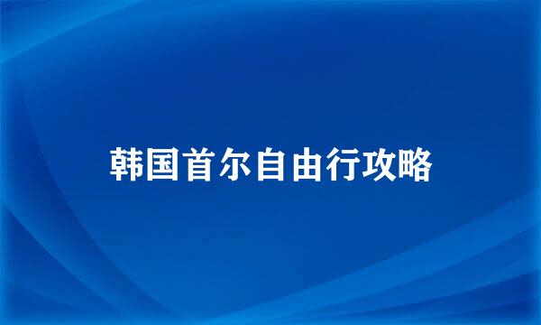 韩国首尔自由行攻略