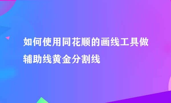 如何使用同花顺的画线工具做辅助线黄金分割线