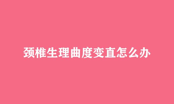 颈椎生理曲度变直怎么办