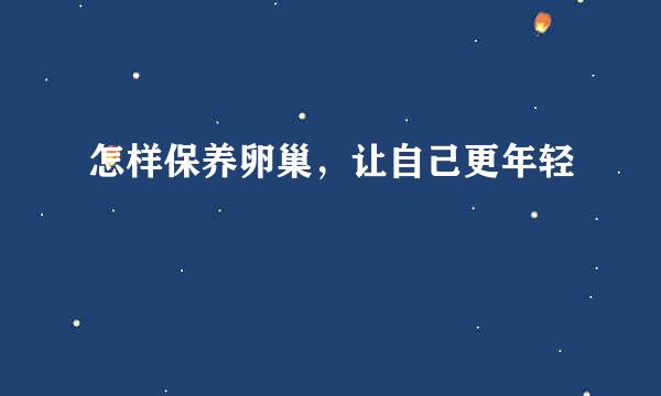 怎样保养卵巢，让自己更年轻