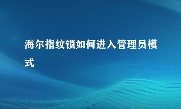 海尔指纹锁如何进入管理员模式