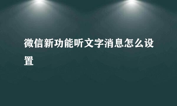 微信新功能听文字消息怎么设置