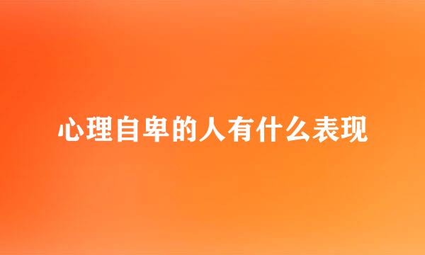 心理自卑的人有什么表现