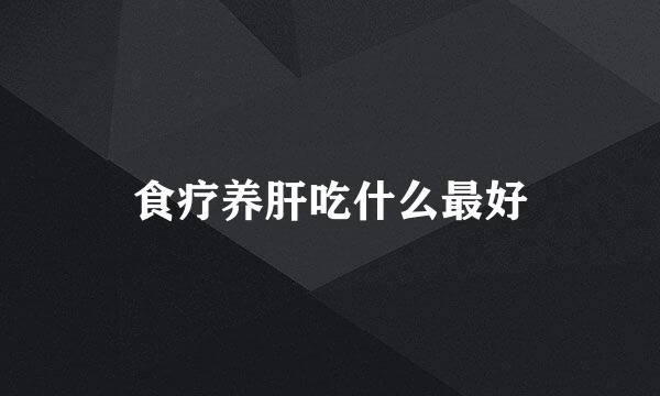 食疗养肝吃什么最好