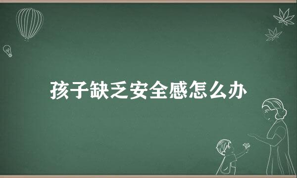 孩子缺乏安全感怎么办