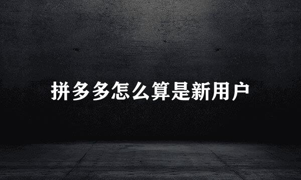 拼多多怎么算是新用户