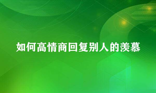 如何高情商回复别人的羡慕