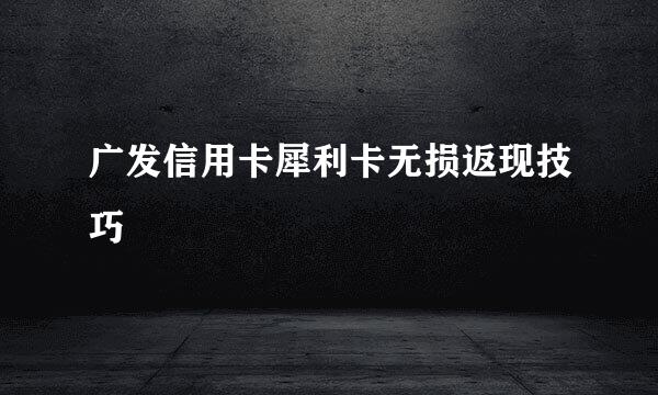 广发信用卡犀利卡无损返现技巧