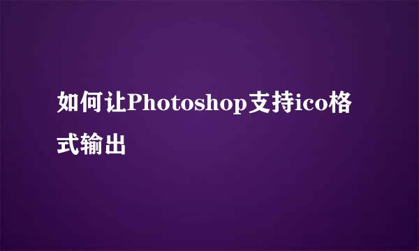 如何让Photoshop支持ico格式输出