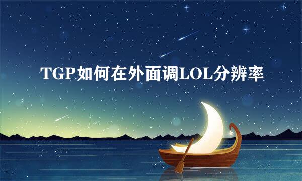 TGP如何在外面调LOL分辨率