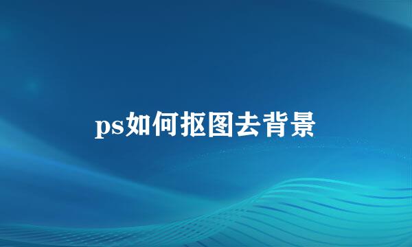 ps如何抠图去背景