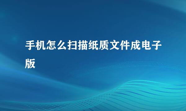 手机怎么扫描纸质文件成电子版