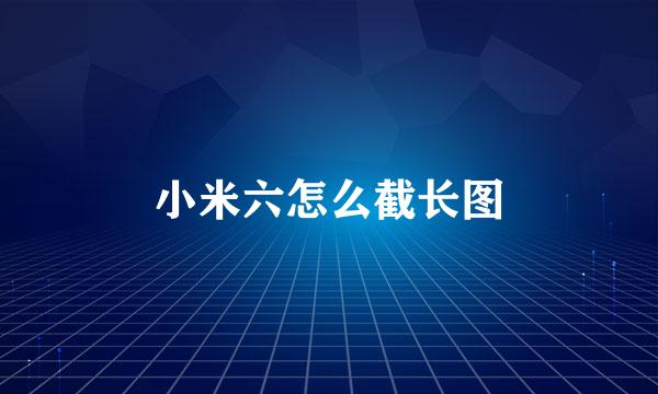 小米六怎么截长图