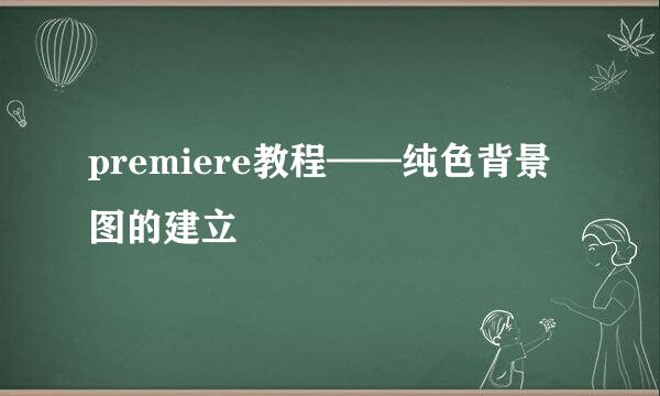 premiere教程——纯色背景图的建立