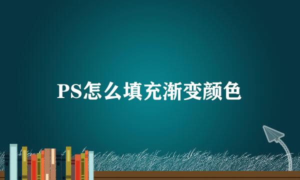 PS怎么填充渐变颜色