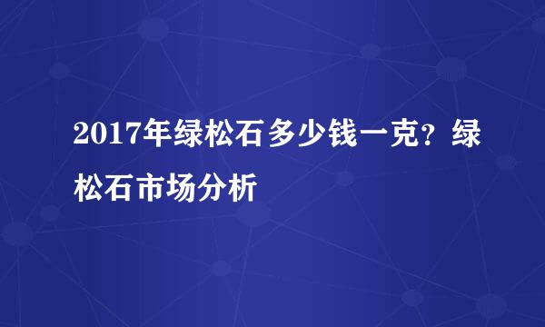 2017年绿松石多少钱一克？绿松石市场分析