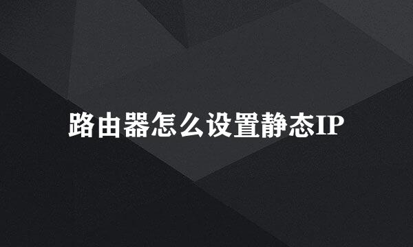 路由器怎么设置静态IP