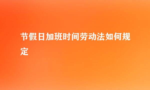 节假日加班时间劳动法如何规定