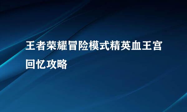 王者荣耀冒险模式精英血王宫回忆攻略