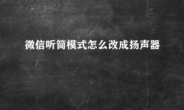 微信听筒模式怎么改成扬声器