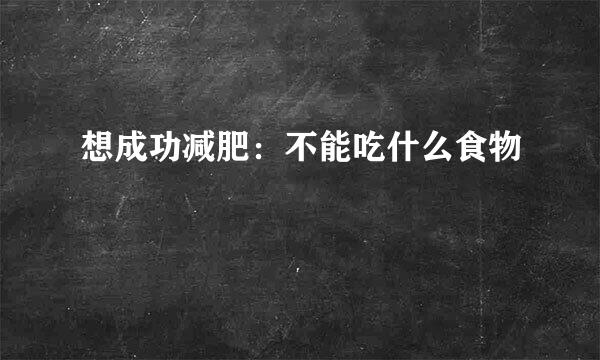 想成功减肥:不能吃什么食物