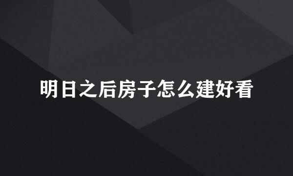 明日之后房子怎么建好看
